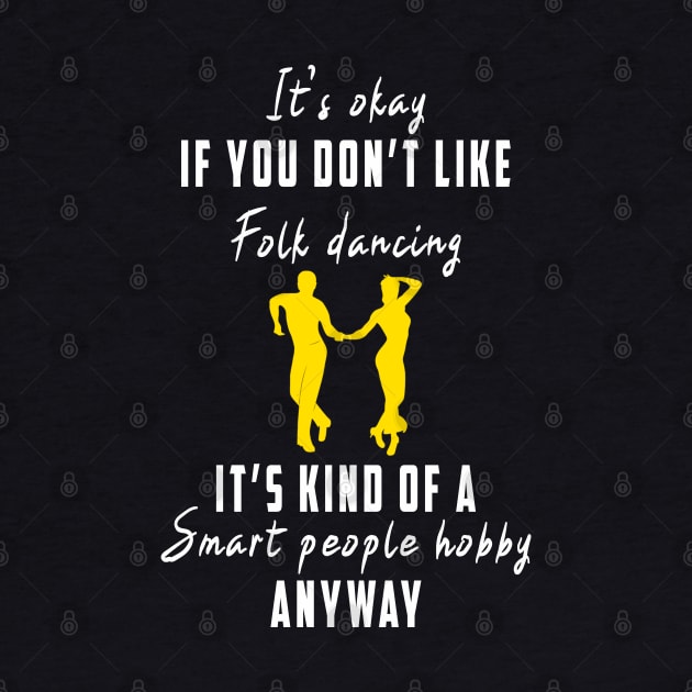 Smart People Hobby Folk Dancing: Newest design for folk dancing lover say "It's okay if don't like folk dancing it's kind of a smart people hobby anyway" by Ksarter